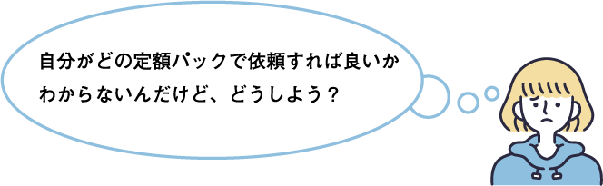 自分がどの定額パックで依頼すれば良いかわからないんだけど、どうしよう？